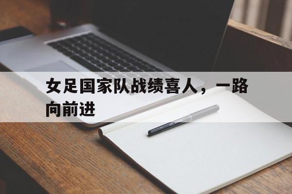 包含女足国家队战绩喜人，一路向前进的词条